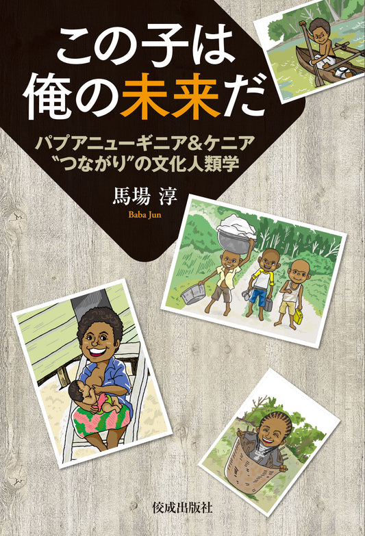 この子は俺の未来だ　パプアニューギニア＆ケニア"つながり"の文化人類学